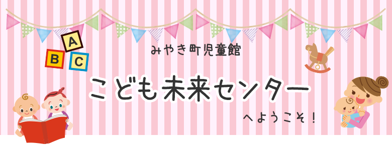 みやき町児童館　こども未来センターへようこそ！