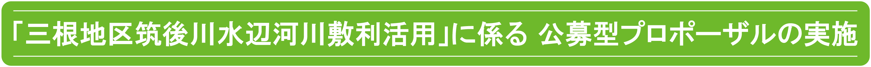 R7.10.27「三根地区筑後川水辺河川敷利活用」に係る 公募型プロポーザルの実施